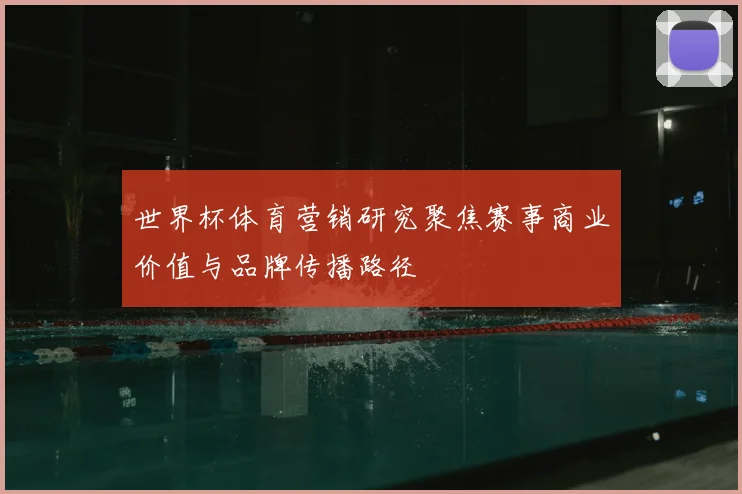 世界杯体育营销研究聚焦赛事商业价值与品牌传播路径