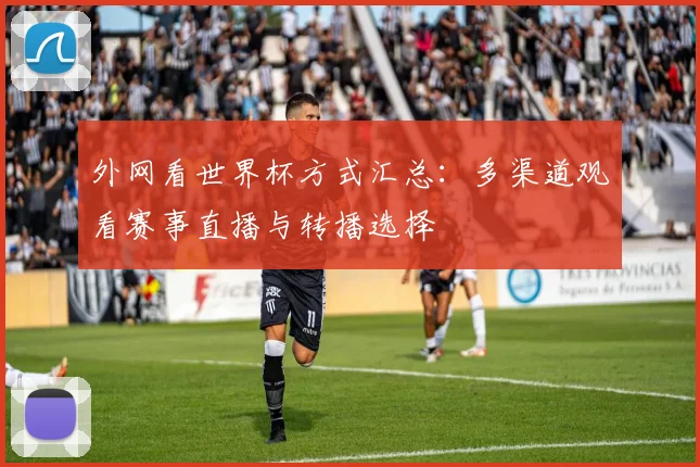 外网看世界杯方式汇总:多渠道观看赛事直播与转播选择