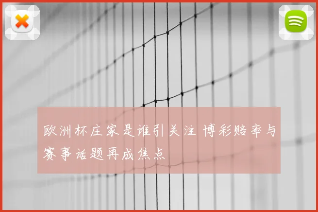 欧洲杯庄家是谁引关注 博彩赔率与赛事话题再成焦点
