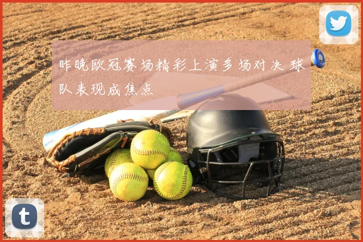 昨晚欧冠赛场精彩上演多场对决 球队表现成焦点