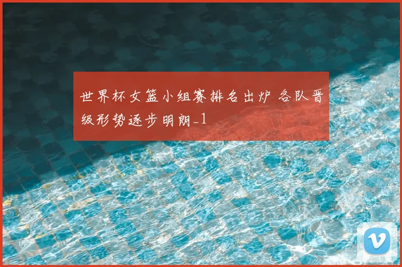 世界杯女篮小组赛排名出炉 各队晋级形势逐步明朗_1