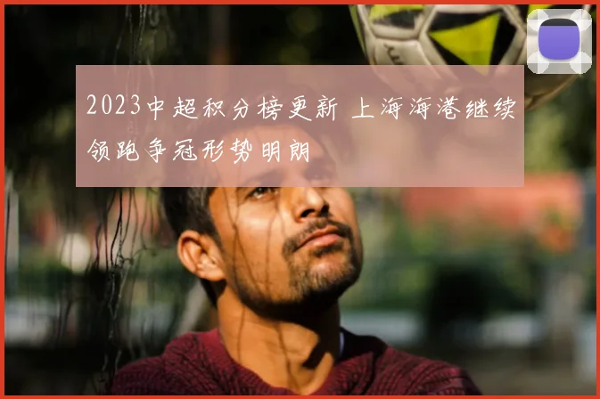 2023中超积分榜更新 上海海港继续领跑争冠形势明朗
