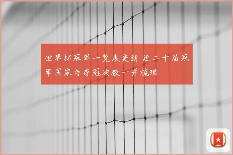 世界杯冠军一览表更新 近二十届冠军国家与夺冠次数一并梳理