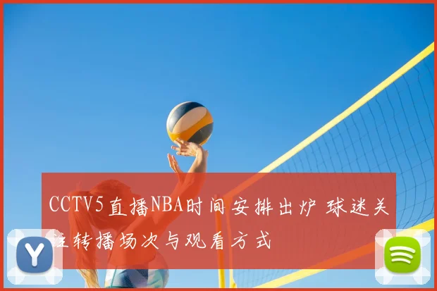 CCTV5直播NBA时间安排出炉 球迷关注转播场次与观看方式