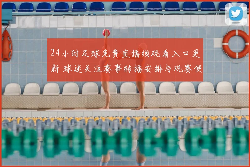 24小时足球免费直播线观看入口更新 球迷关注赛事转播安排与观赛便利