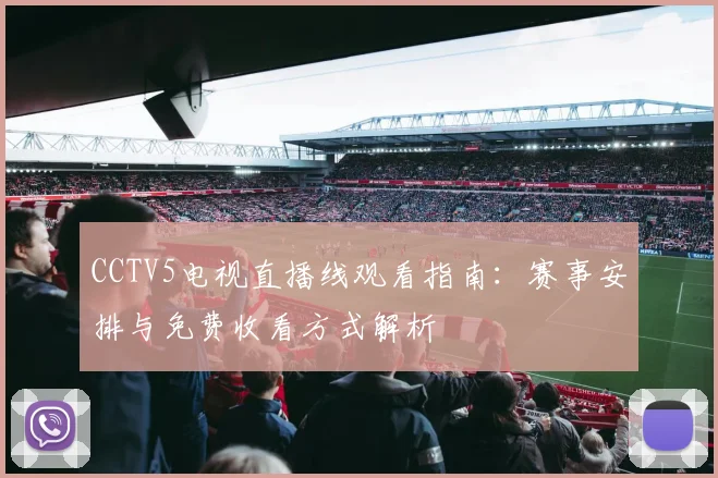 CCTV5电视直播线观看指南：赛事安排与免费收看方式解析