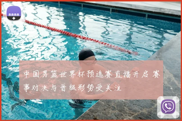 中国男篮世界杯预选赛直播开启 赛事对决与晋级形势受关注