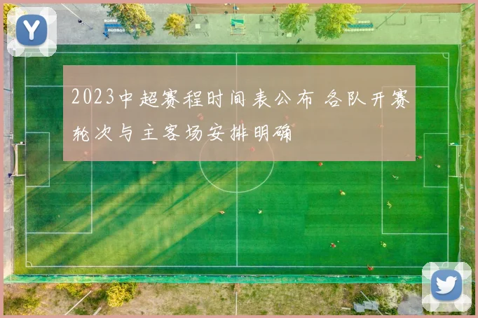 2023中超赛程时间表公布 各队开赛轮次与主客场安排明确