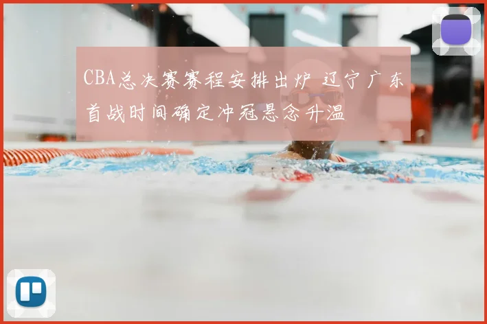 CBA总决赛赛程安排出炉 辽宁广东首战时间确定冲冠悬念升温