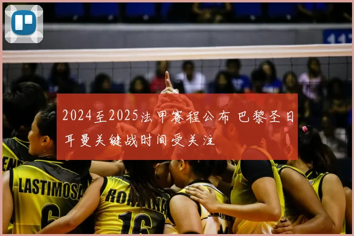 2024至2025法甲赛程公布 巴黎圣日耳曼关键战时间受关注